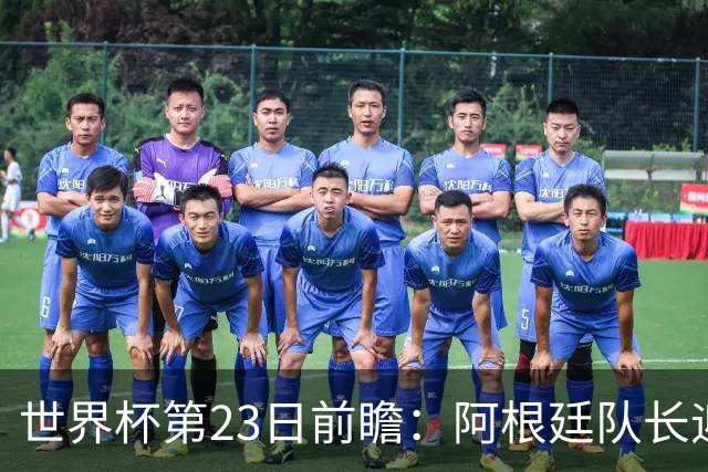 世界杯第23日前瞻：阿根廷队长迎历史之夜 卫冕冠军PK大黑马