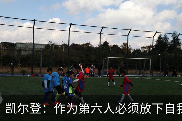 凯尔登：作为第六人必须放下自我 胜利是最让人上瘾的东西