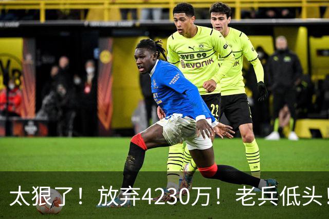 太狠了！放弃4230万！老兵低头！自降身价吗？