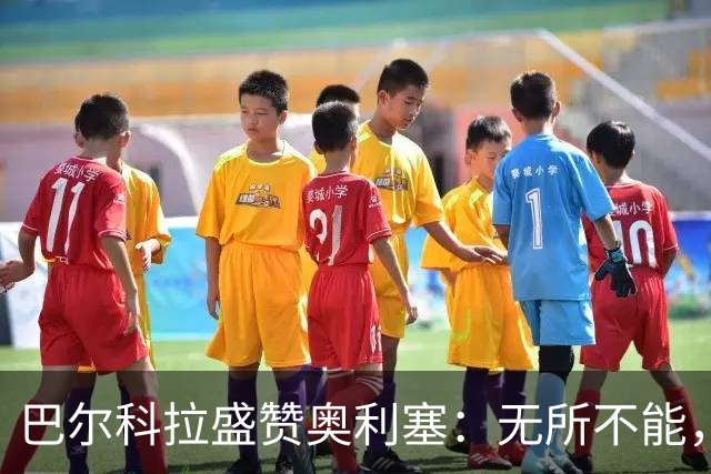 巴尔科拉盛赞奥利塞：无所不能，防守也积极，和他一起踢球是享受