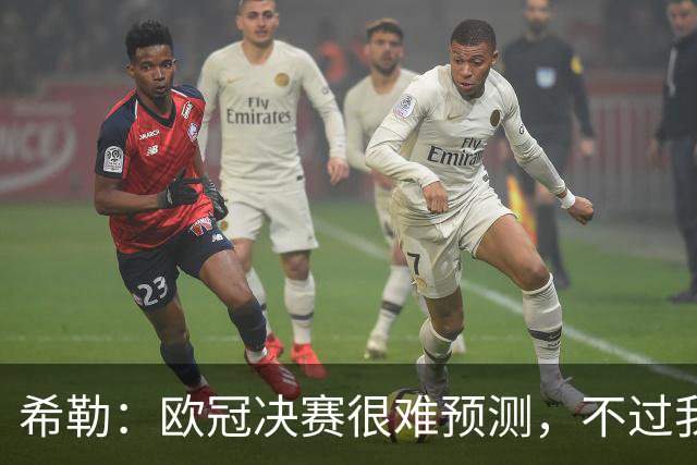 希勒：欧冠决赛很难预测，不过我还是认为巴黎的赢面更大