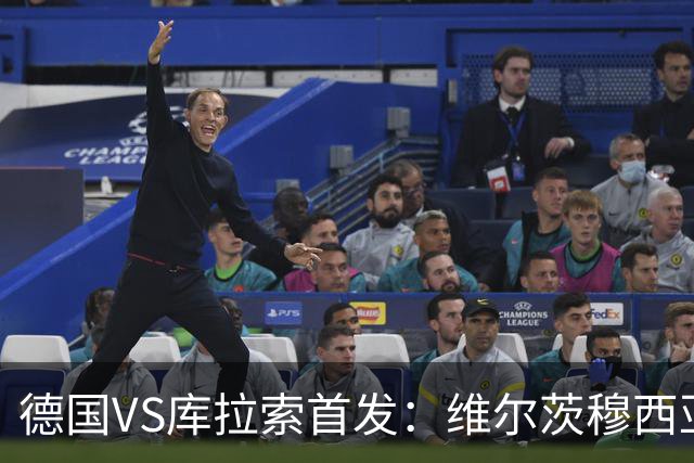 德国VS库拉索首发：维尔茨穆西亚拉配萨内 诺伊尔首发