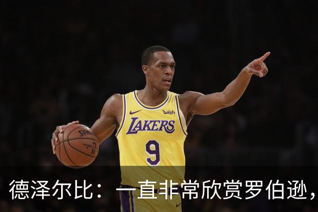 德泽尔比：一直非常欣赏罗伯逊，迫不及待想与他合作