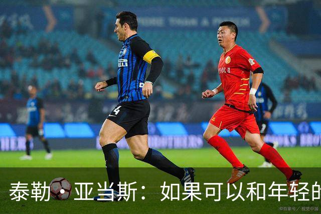 泰勒·亚当斯：如果可以和年轻的自己对话，我会让他永远做自己