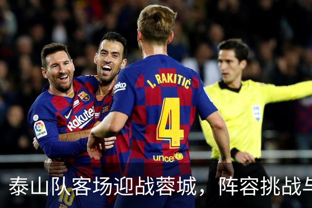 泰山队客场迎战蓉城，阵容挑战与战术考验并存