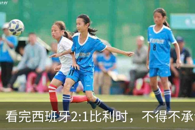 看完西班牙2:1比利时，不得不承认的3个事实，亚马尔离巨星还差远了