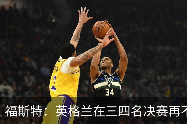福斯特：英格兰在三四名决赛再不上梅努，裂痕就大了