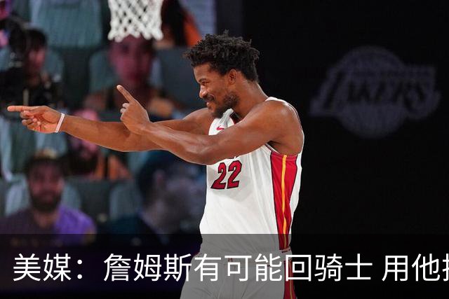 美媒：詹姆斯有可能回骑士 用他换阿伦皆大欢喜