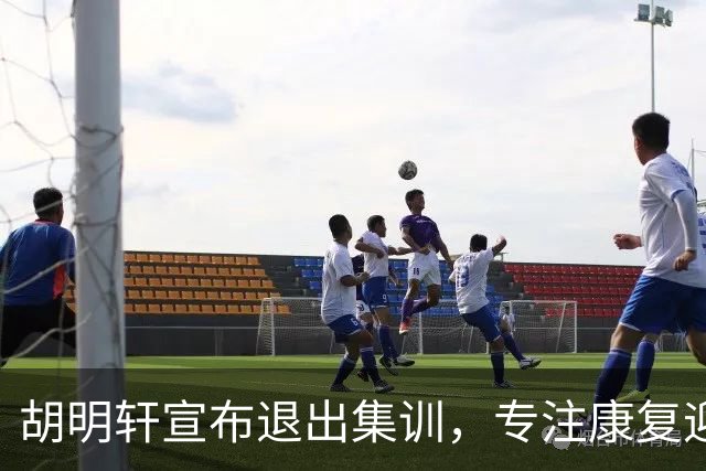 胡明轩宣布退出集训，专注康复迎接新赛季