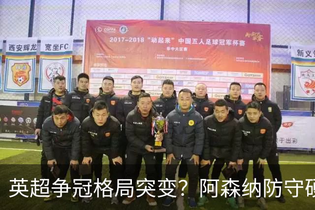 英超争冠格局突变？阿森纳防守硬气领跑，这波真的能夺冠吗？