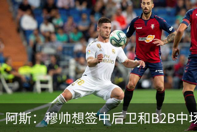 阿斯：穆帅想签中后卫和B2B中场，巴斯托尼、恩佐和M费都是目标