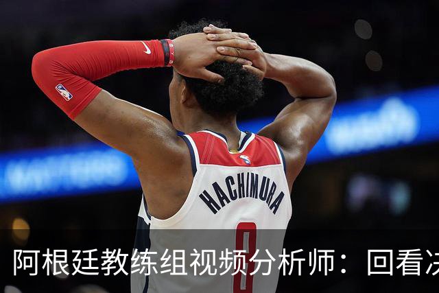 阿根廷教练组视频分析师：回看决赛，西班牙表现远胜我们