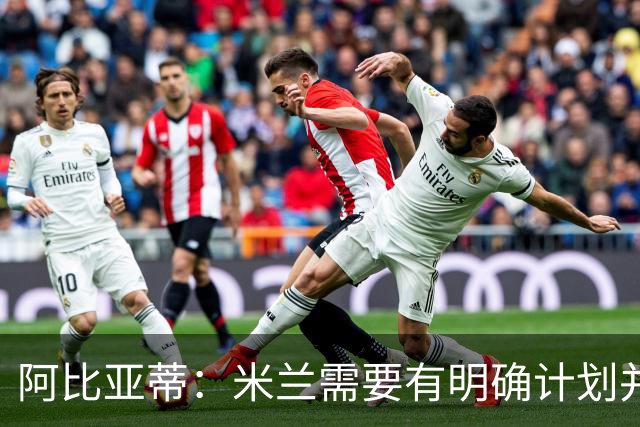 阿比亚蒂：米兰需要有明确计划并持续两三年，我是阿莱格里的球迷