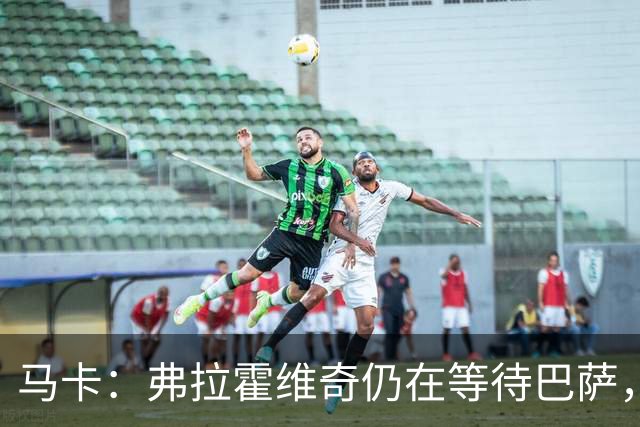 马卡：弗拉霍维奇仍在等待巴萨，贝西克塔斯则在苦等他