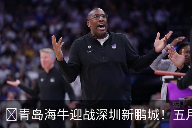 🧡青岛海牛迎战深圳新鹏城！五月的收官之战你准备好了吗？