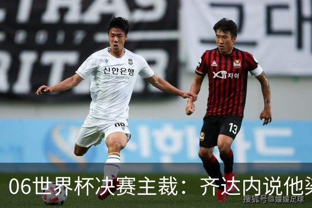 06世界杯决赛主裁：齐达内说他染红正确，但问我是否看到之前的事