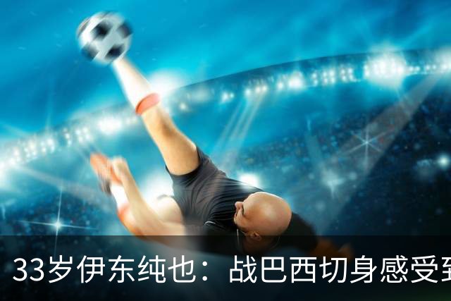 33岁伊东纯也：战巴西切身感受到实力差距 目前不打算退出国家队
