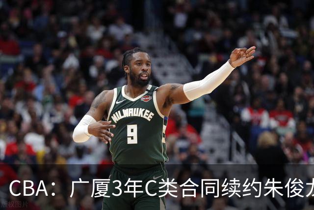 CBA：广厦3年C类合同续约朱俊龙，王俊杰回归中国男篮，广东男篮不参加夏季联赛，周鹏敲定老将合同回归