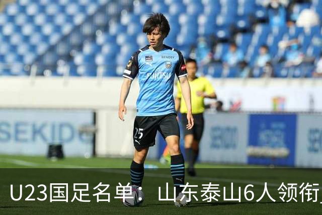 U23国足名单：山东泰山6人领衔 杜月徵向余望在列